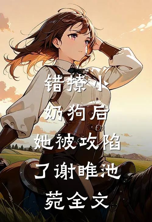错撩小奶狗后，她被攻陷了谢睢池菀全文