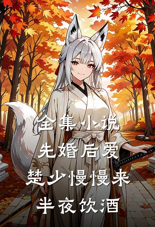 全集小说先婚后爱,楚少慢慢来半夜饮酒