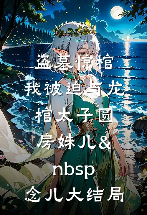 盗墓惊棺，我被迫与龙棺太子圆房姝儿&nbsp;念儿大结局