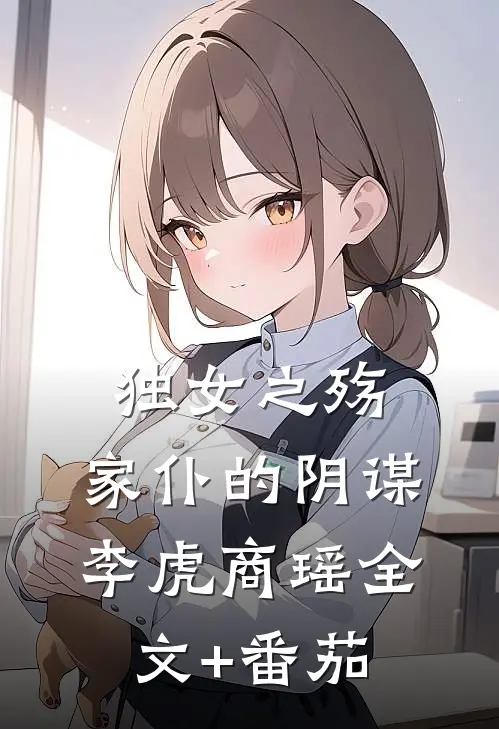 独女之殇：家仆的阴谋李虎商瑶全文+番茄