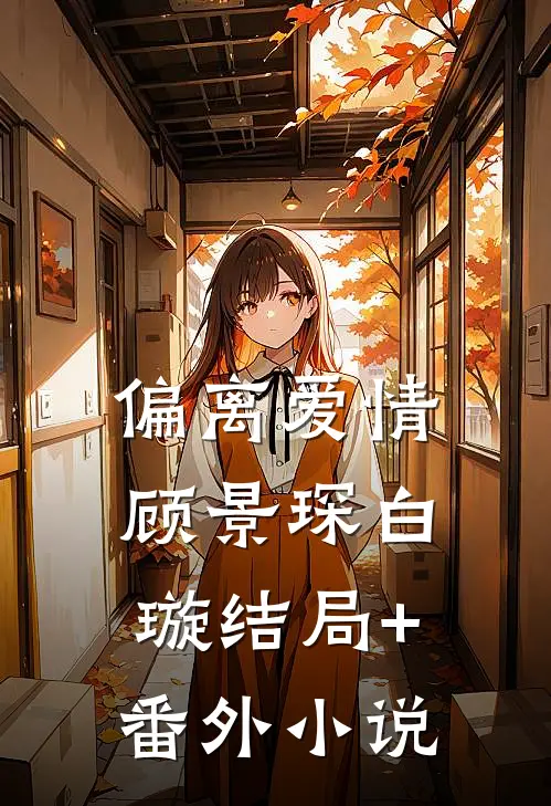 偏离爱情顾景琛白璇结局+番外小说