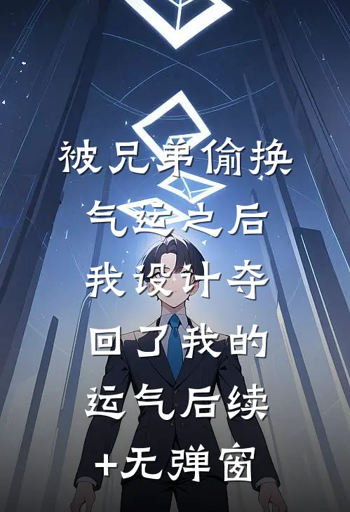 被兄弟偷换气运之后，我设计夺回了我的运气后续+无弹窗