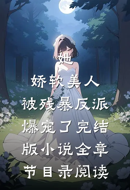 她，娇软美人，被残暴反派爆宠了完结版小说全章节目录阅读