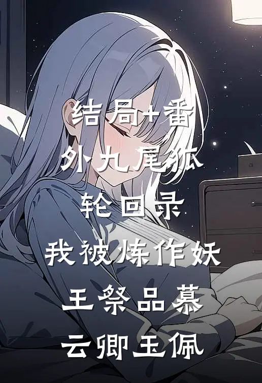 结局+番外九尾狐轮回录：我被炼作妖王祭品慕云卿玉佩