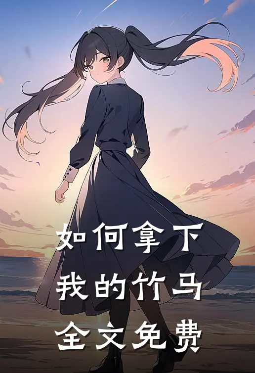 如何拿下我的竹马全文免费