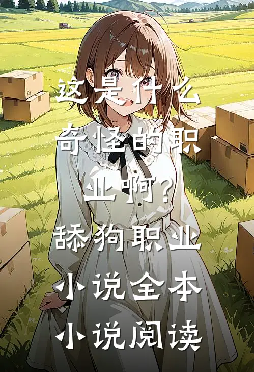 这是什么奇怪的职业啊?舔狗职业小说全本小说阅读