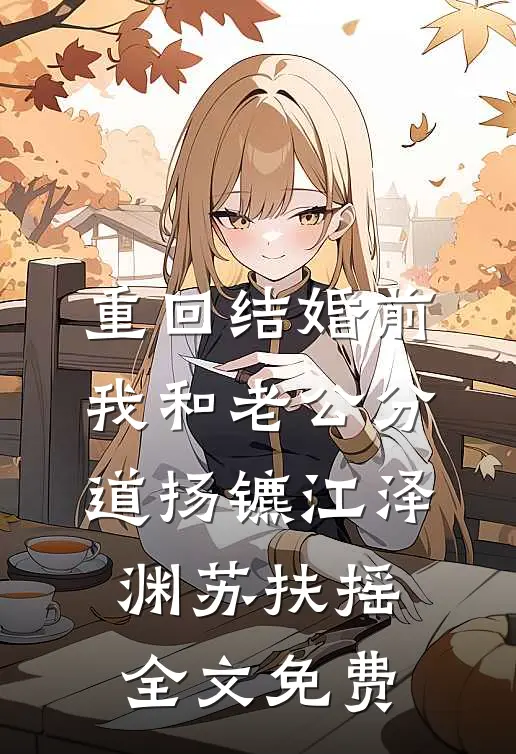 重回结婚前，我和老公分道扬镳江泽渊苏扶摇全文免费
