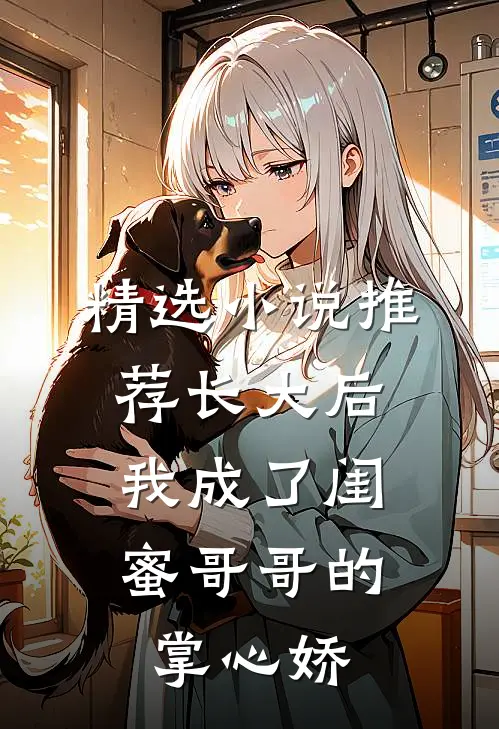 精选小说推荐长大后，我成了闺蜜哥哥的掌心娇