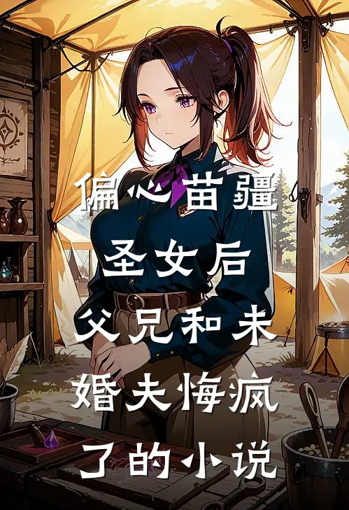 偏心苗疆圣女后，父兄和未婚夫悔疯了的小说