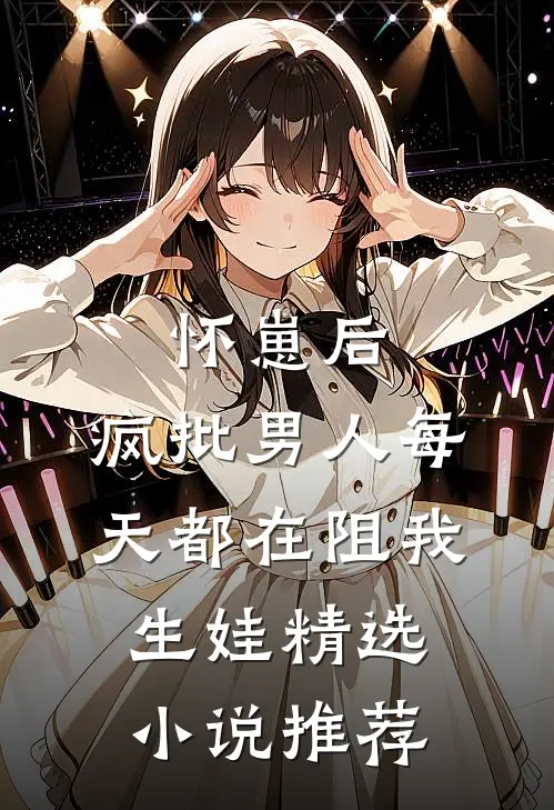 怀崽后，疯批男人每天都在阻我生娃精选小说推荐