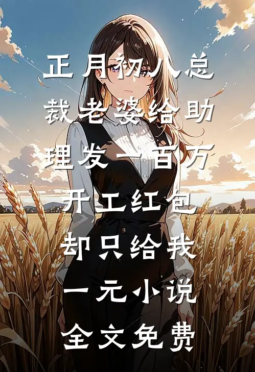 正月初八总裁老婆给助理发一百万开工红包，却只给我一元小说全文免费