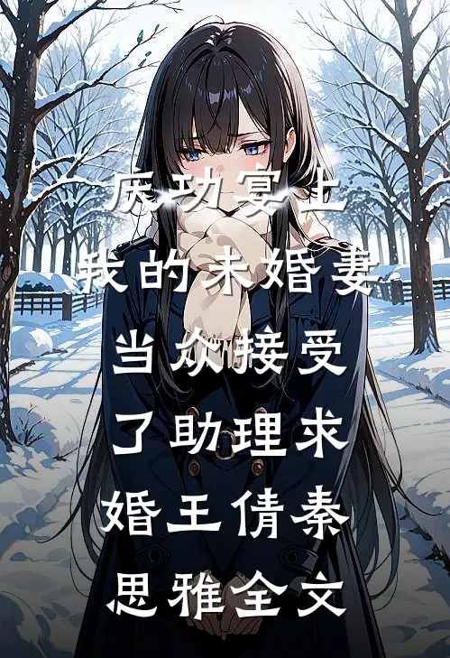 庆功宴上，我的未婚妻当众接受了助理求婚王倩秦思雅全文