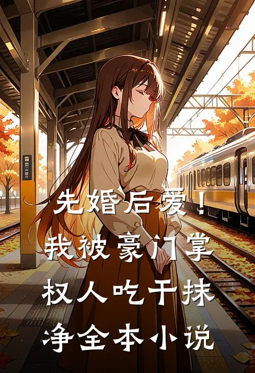 先婚后爱！我被豪门掌权人吃干抹净全本小说