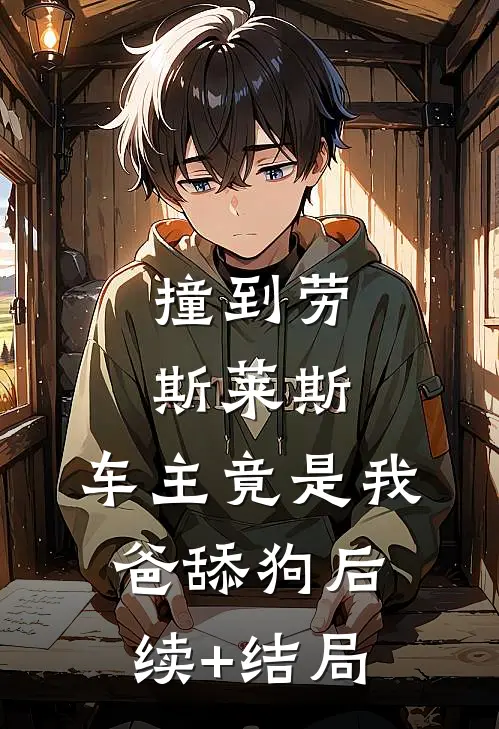 撞到劳斯莱斯，车主竟是我爸舔狗后续+结局