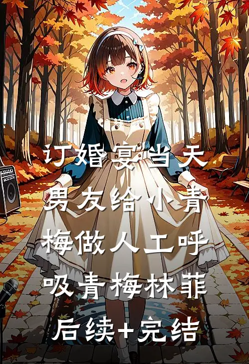 订婚宴当天，男友给小青梅做人工呼吸青梅林菲后续+完结