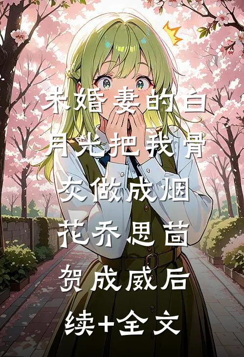 未婚妻的白月光把我骨灰做成烟花乔思茴贺成威后续+全文