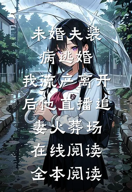 未婚夫装病逃婚，我流产离开后他直播追妻火葬场在线阅读全本阅读