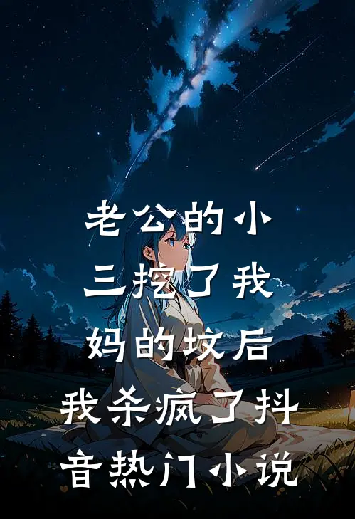 老公的小三挖了我妈的坟后，我杀疯了抖音热门小说
