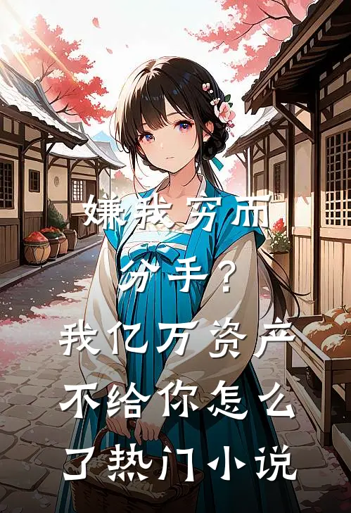 嫌我穷而分手？我亿万资产不给你怎么了热门小说