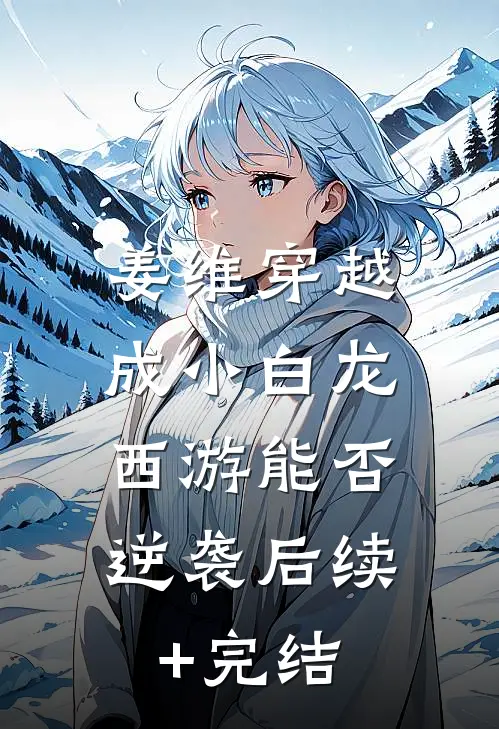 姜维穿越成小白龙，西游能否逆袭后续+完结