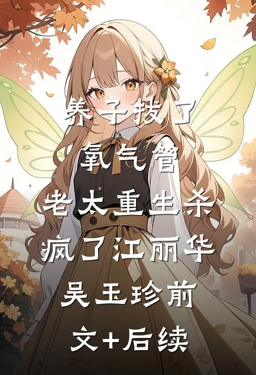 养子拔了氧气管，老太重生杀疯了江丽华吴玉珍前文+后续