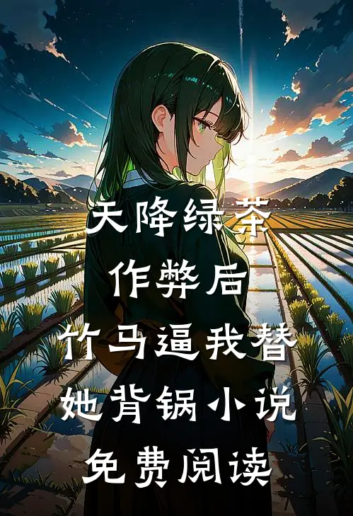 天降绿茶作弊后，竹马逼我替她背锅小说免费阅读