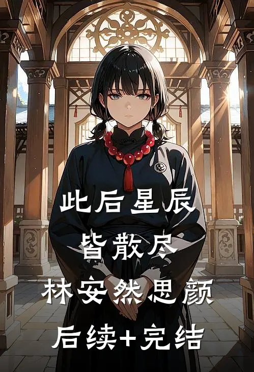 此后星辰皆散尽：  林安然思颜后续+完结