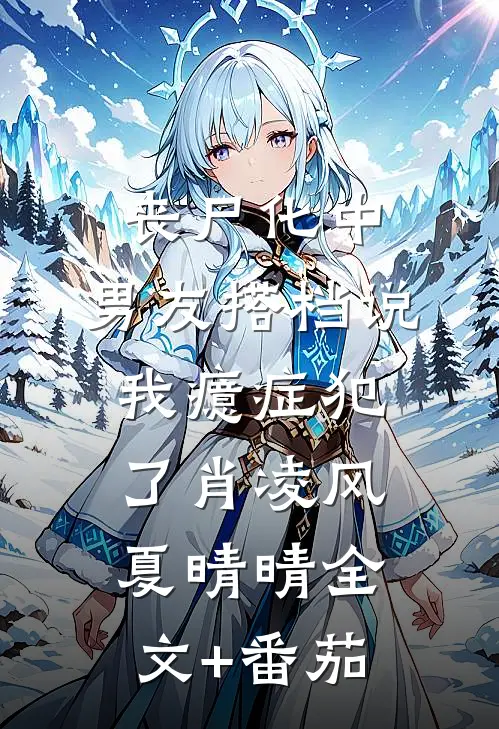 丧尸化中，男友搭档说我癔症犯了肖凌风夏晴晴全文+番茄