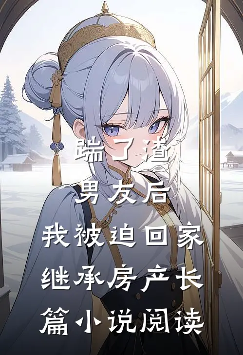 踹了渣男友后，我被迫回家继承房产长篇小说阅读