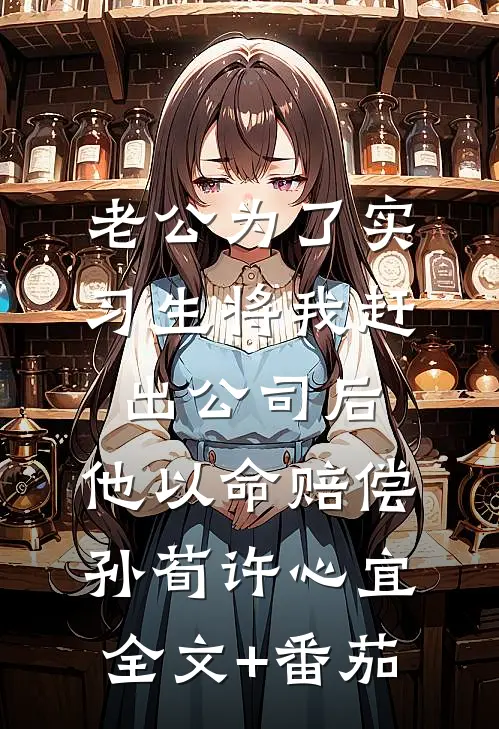 老公为了实习生将我赶出公司后，他以命赔偿孙荀许心宜全文+番茄