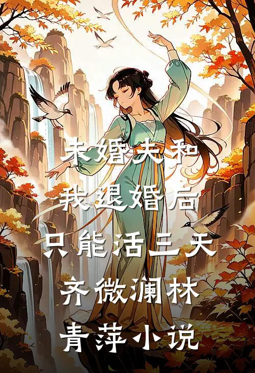未婚夫和我退婚后，只能活三天齐微澜林青萍小说