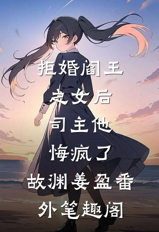 拒婚阎王之女后，司主他悔疯了：故渊姜盈番外笔趣阁