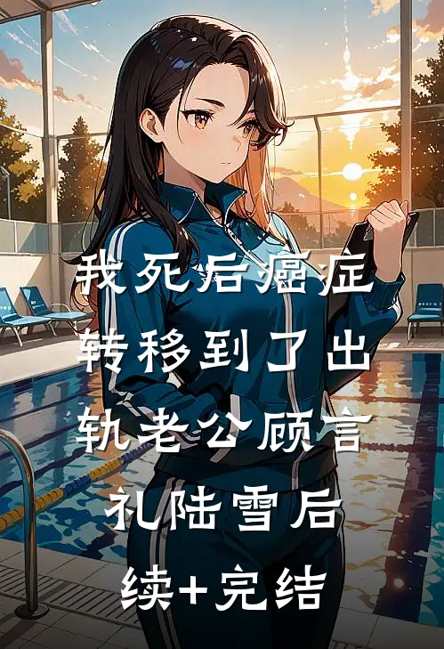 我死后癌症转移到了出轨老公顾言礼陆雪后续+完结