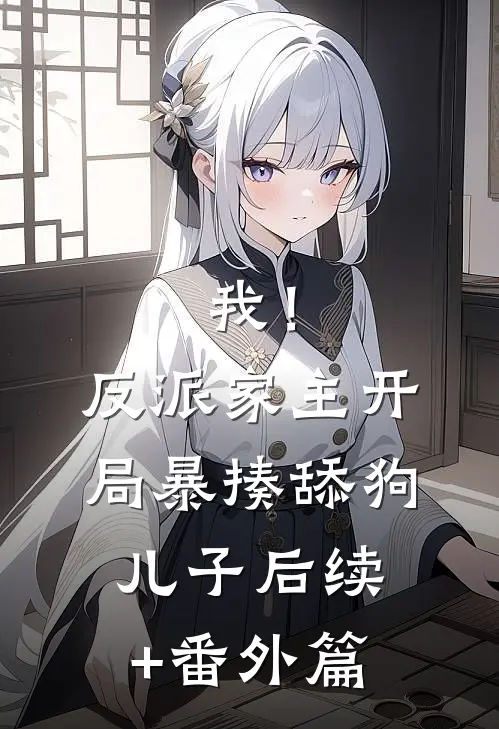 我！反派家主，开局暴揍舔狗儿子后续+番外篇
