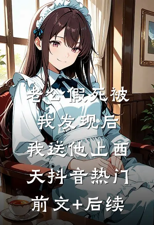 老公假死被我发现后，我送他上西天抖音热门前文+后续