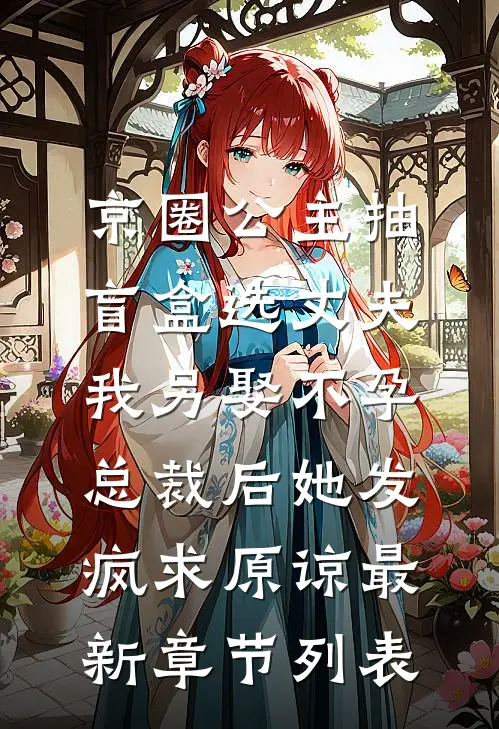 京圈公主抽盲盒选丈夫，我另娶不孕总裁后她发疯求原谅最新章节列表