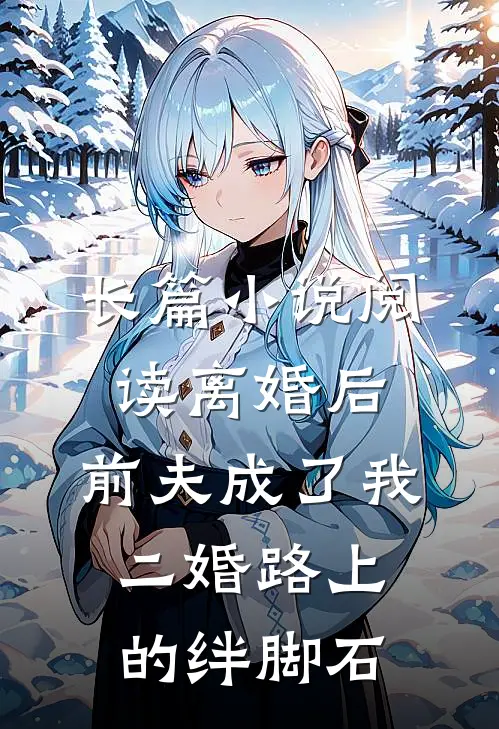 长篇小说阅读离婚后，前夫成了我二婚路上的绊脚石