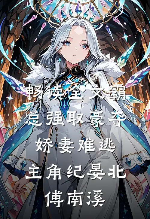 畅读全文霸总强取豪夺:娇妻难逃,主角纪晏北,傅南溪