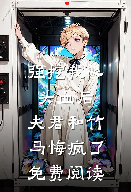 强挖我心头血后，夫君和竹马悔疯了免费阅读