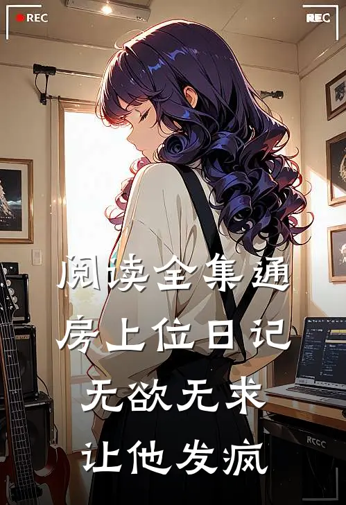 阅读全集通房上位日记：无欲无求让他发疯