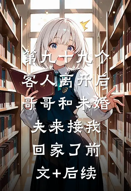 第九十九个客人离开后，哥哥和未婚夫来接我回家了前文+后续