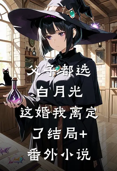 父子都选白月光，这婚我离定了结局+番外小说