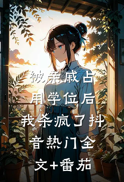 被亲戚占用学位后，我杀疯了抖音热门全文+番茄