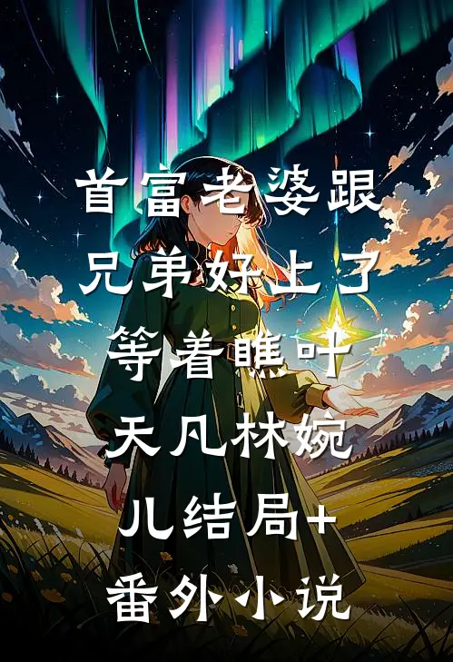 首富老婆跟兄弟好上了，等着瞧叶天凡林婉儿结局+番外小说