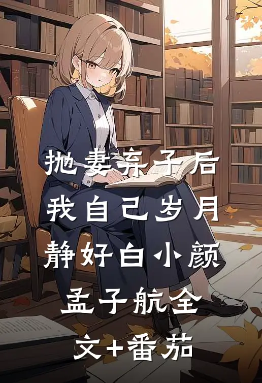 抛妻弃子后我自己岁月静好白小颜孟子航全文+番茄