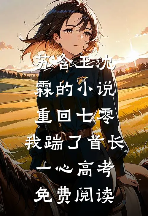 苏含玉沈霖的小说重回七零，我踹了首长一心高考免费阅读