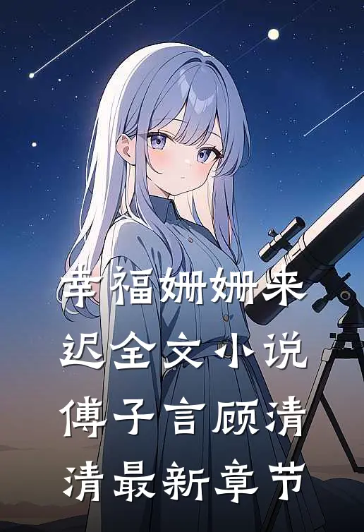 幸福姗姗来迟全文小说傅子言顾清清最新章节