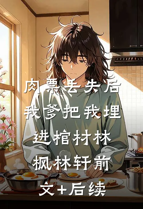 肉票丢失后，我爹把我埋进棺材林枫林轩前文+后续
