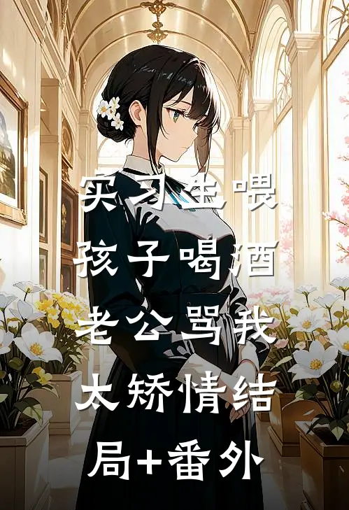 实习生喂孩子喝酒，老公骂我太矫情结局+番外