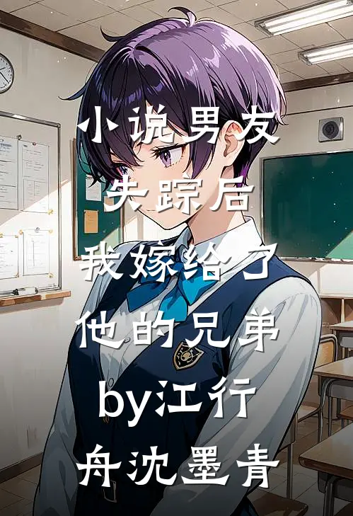 小说男友失踪后，我嫁给了他的兄弟by江行舟沈墨青